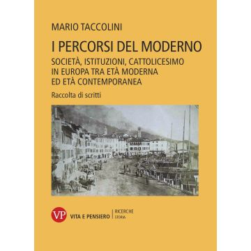 I percorsi del moderno. Società, istituzioni, cattolicesimo in Europa tra età moderna ed età contemporanea. Raccolta di scritti
