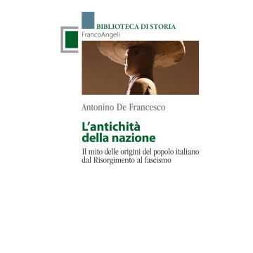 L'antichità della Nazione. Il mito delle origini del popolo italiano dal Risorgimento al fascismo