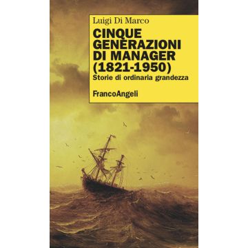 Cinque generazioni di manager (1821-1950). Storie di ordinaria grandezza