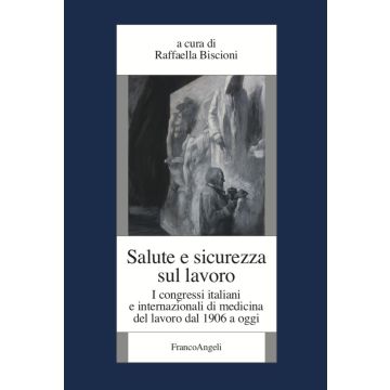 Salute e sicurezza sul lavoro. I congressi italiani e internazionali di medicina del lavoro dal 1906 a oggi