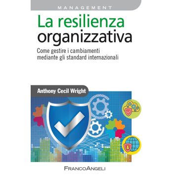 La resilienza organizzativa. Come gestire i cambiamenti mediante gli standard internazionali