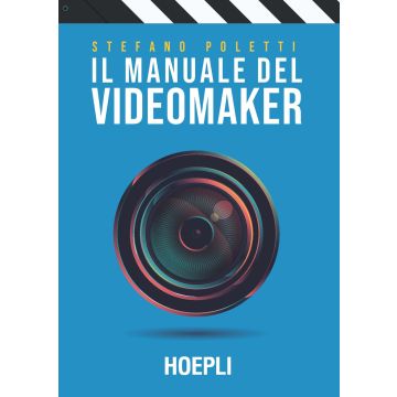 Il manuale del videomaker. Smart-guide al mondo dell'audiovisivo