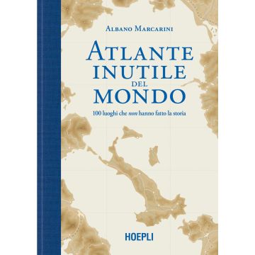 Atlante inutile del mondo. 100 luoghi che non hanno fatto la storia
