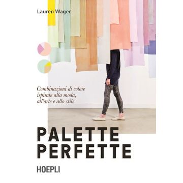 Palette perfette. Combinazioni di colore ispirate alla moda, all'arte e allo stile Vol.1 Ediz. a colori (Wager - Hoepli)