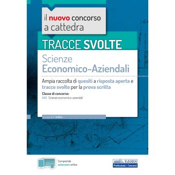 Tracce svolte di Scienze economico-aziendali per la prova scritta. Ampia raccolta di quesiti a risposta aperta e tracce svolte per la classe A45 Scienze economico-aziendali. Con espansione online