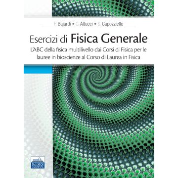 Esercizi di fisica generale. L'ABC della fisica multilivello dai corsi di fisica per le lauree in bioscienze al corso di laurea in fisica
