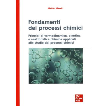 Fondamenti dei processi chimici. Principi di termodinamica, cinetica e reattoristica chimica applicati allo studio dei processi chimici