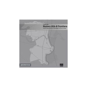 Nuove città di frontiera. Visioni trasversali per il paesaggio tra terra e acqua