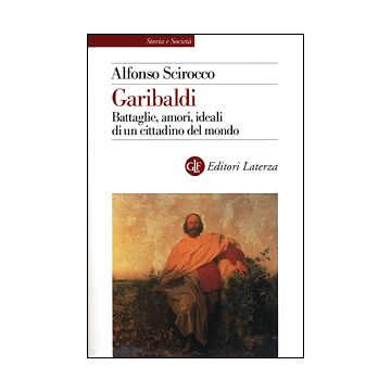 Garibaldi. Battaglie, amori, ideali di un cittadino del mondo