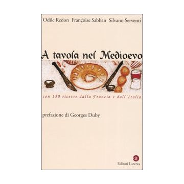 A tavola nel Medioevo. Con 150 ricette dalla Francia e dall'Italia