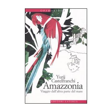 Amazzonia. Viaggio dall'altra parte del mare