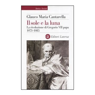 Il sole e la luna. La rivoluzione di Gregorio VII papa 1073-1085