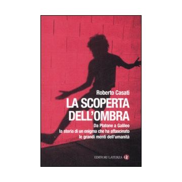 La scoperta dell'ombra. Da Platone a Galileo la storia di un enigma che ha affascinato le grandi menti dell'umanità
