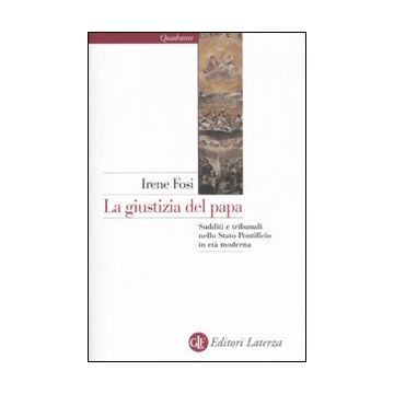 La giustizia del papa. Sudditi e tribunali nello Stato Ponteficio in età moderna