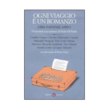 Ogni viaggio è un romanzo. Libri, partenze, arrivi. 19 incontri con scrittori di Paolo Di Paolo