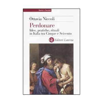Perdonare. Idee, pratiche, rituali in Italia tra Cinque e Seicento