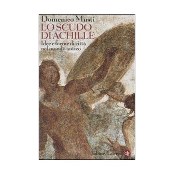 Lo scudo di Achille. Idee e forme di città nel mondo antico
