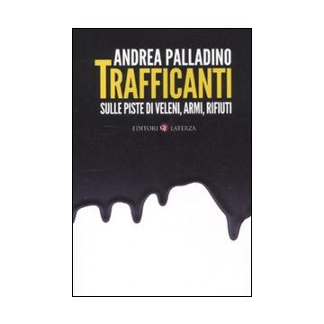 Trafficanti. Sulle piste di veleni, armi, rifiuti