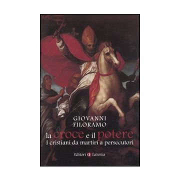 La croce e il potere. I cristiani da martiri a persecutori
