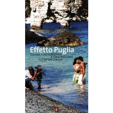 Effetto Puglia. Guida cineturistica a una regione tutta da girare. Ediz. illustrata