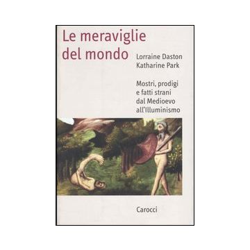 Le meraviglie del mondo. Mostri, prodigi e fatti strani dal Medioevo all'illuminismo