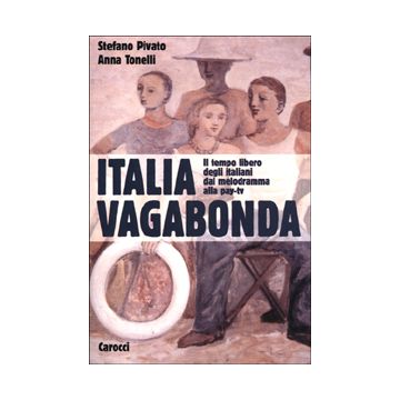 Italia vagabonda. Il tempo libero degli italiani dal melodramma alla pay-tv