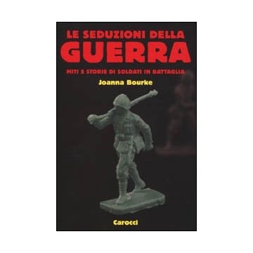 Le seduzioni della guerra. Miti e storie di soldati in battaglia