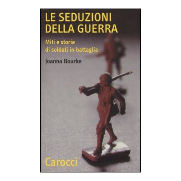 Le seduzioni della guerra. Miti e storie di soldati in battaglia