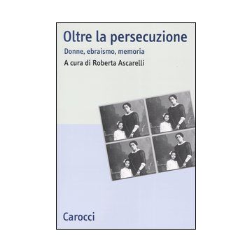 Oltre la persecuzione. Donne, ebraismo, memoria