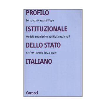Profilo istituzionale dello Stato italiano. Modelli stranieri e specificità nazionali nell'età liberale (1849-1922)