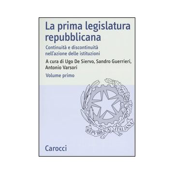 La prima legislatura repubblicana. Continuità e discontinuità nell'azione delle istituzioni. Atti del Convegno (Roma, 17-18 ottobre 2002). Vol. 1