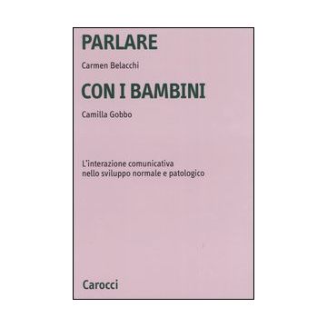 Parlare con i bambini. L'interazione comunicativa nello sviluppo normale e patologico
