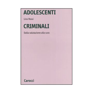 Adolescenti criminali. Dalla valutazione alla cura
