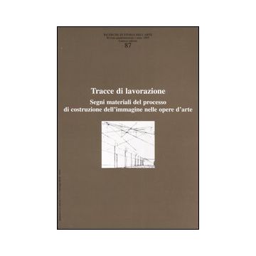 Ricerche di storia dell'arte. Vol. 87: Tracce di lavorazione. Segni materiali del processo di costruzione dell'immagine nelle opere d'arte
