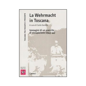 La Wehrmacht in Toscana. Immagini di un esercito di occupazione (1943-44)