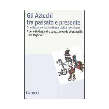 Gli Aztechi tra passato e presente. Grandezza e vitalità di una civiltà messicana