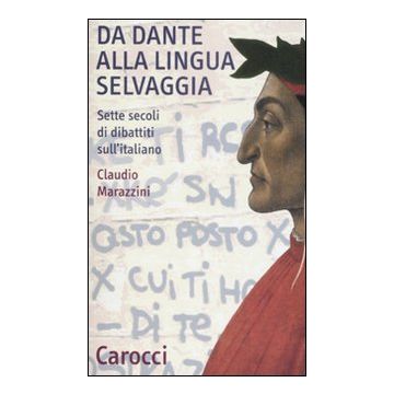 Da Dante alla lingua selvaggia. Sette secoli di dibattiti sull'italiano