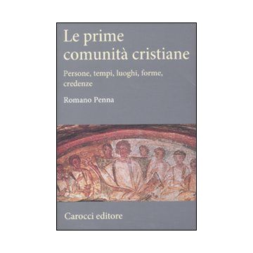 Le prime comunità cristiane. Persone, tempi, luoghi, forme, credenze
