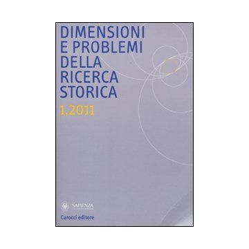 Dimensioni e problemi della ricerca storica. Rivista del Dipartimento di storia moderna e contemporanea dell'Università degli studi di Roma «La Sapienza» (2011). Vol. 1