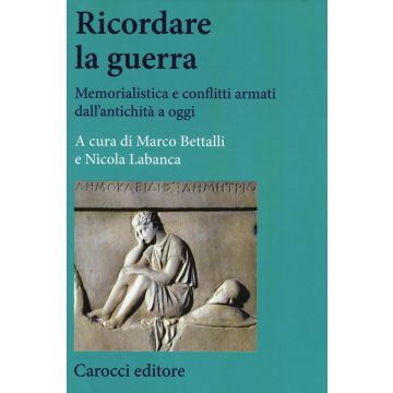 Ricordare la guerra. Memorialistica e conflitti armati dall'antichità a oggi