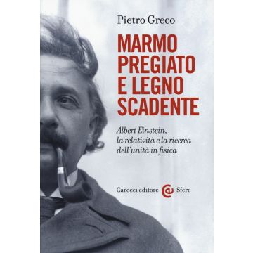 Marmo pregiato e legno scadente. Albert Einstein, la relatività e la ricerca dell'unità in fisica