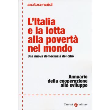 L'Italia e la lotta alla povertà nel mondo. Una nuova democrazia del cibo. Annuario della cooperazione allo sviluppo