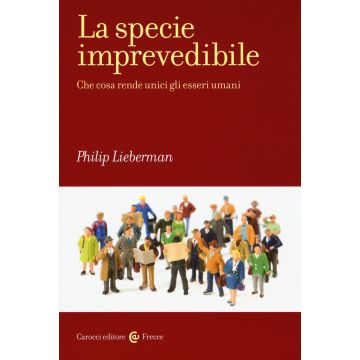 La specie imprevedibile. Che cosa rende unici gli esseri umani