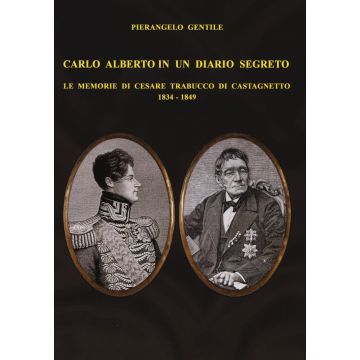 Carlo Alberto in un diario segreto. Le memorie di Cesare Trabucco di Castagnetto (1834-1849)