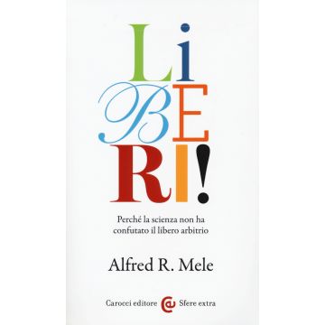 Liberi! Perché la scienza non ha confutato il libero arbitrio