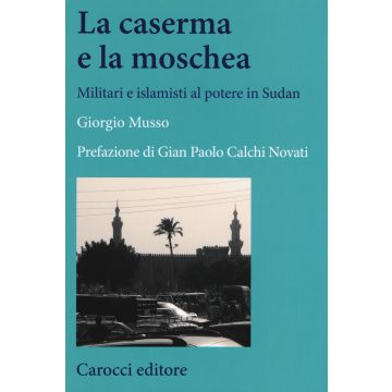 La moschea e la caserma. Islamisti e militari al potere in Sudan (1989-2011)