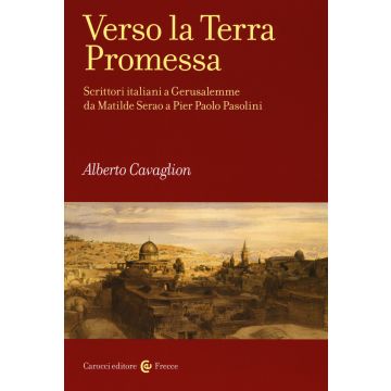 Verso la terra promessa. Scrittori italiani a Gerusalemme da Matilde Serao a Pier Paolo Pasolini