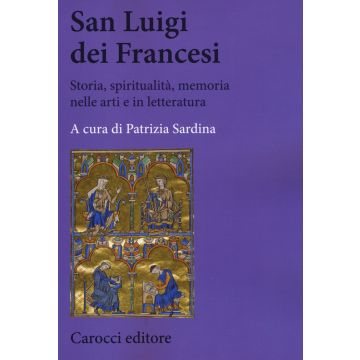 San Luigi dei Francesi. Storia, spiritualità, memoria nelle arti e in letteratura
