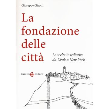 La fondazione delle città. Le scelte insediative da Uruk a New York