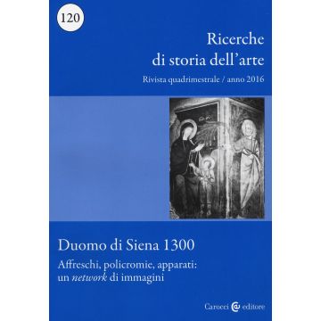 Ricerche di storia dell'arte (2016). Vol. 120: Duomo di Siena 1300- Affreschi, policromie, apparati: un «network» di immagini
